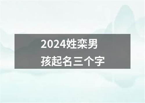 2024姓栾男孩起名三个字