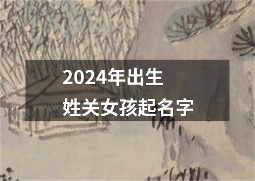 2024年出生姓关女孩起名字