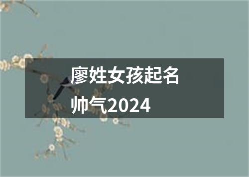 廖姓女孩起名帅气2024