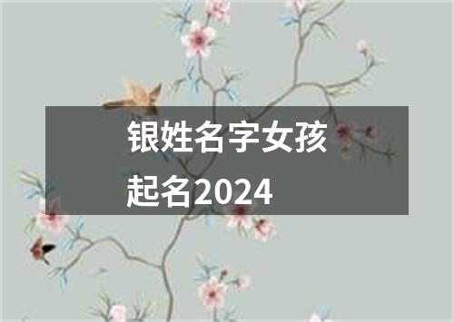 银姓名字女孩起名2024