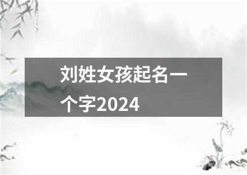 刘姓女孩起名一个字2024