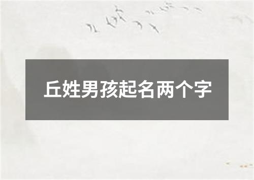 丘姓男孩起名两个字