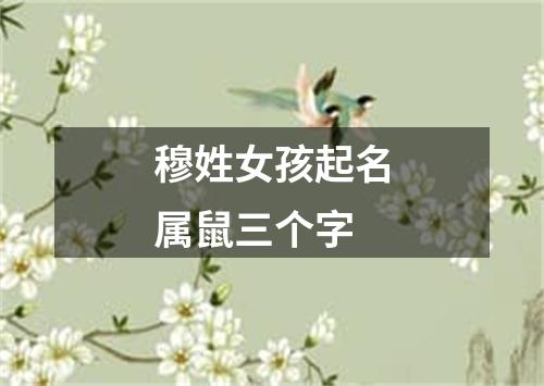 穆姓女孩起名属鼠三个字