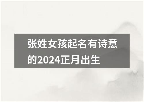 张姓女孩起名有诗意的2024正月出生