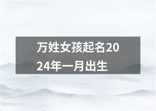 万姓女孩起名2024年一月出生