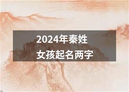 2024年秦姓女孩起名两字