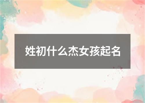 姓初什么杰女孩起名