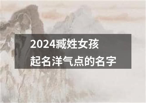 2024臧姓女孩起名洋气点的名字