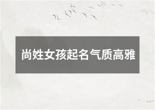 尚姓女孩起名气质高雅