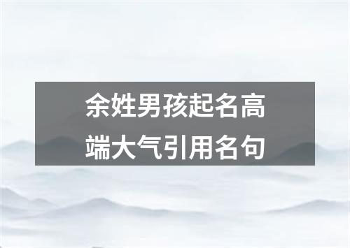 余姓男孩起名高端大气引用名句