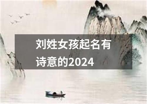 刘姓女孩起名有诗意的2024