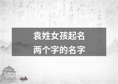 袁姓女孩起名两个字的名字