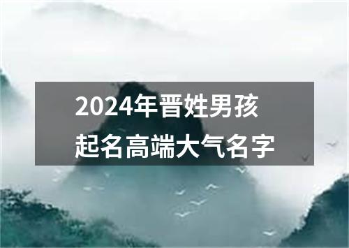 2024年晋姓男孩起名高端大气名字