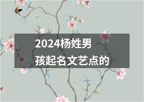 2024杨姓男孩起名文艺点的