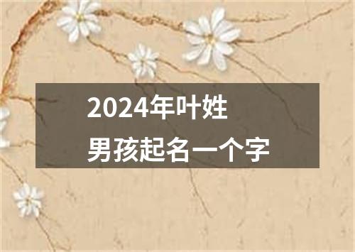 2024年叶姓男孩起名一个字