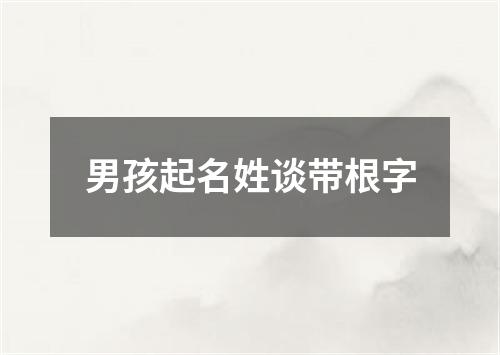 男孩起名姓谈带根字