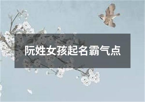 阮姓女孩起名霸气点