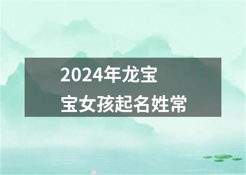 2024年龙宝宝女孩起名姓常