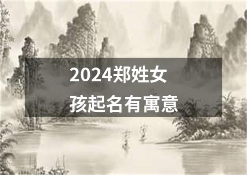 2024郑姓女孩起名有寓意