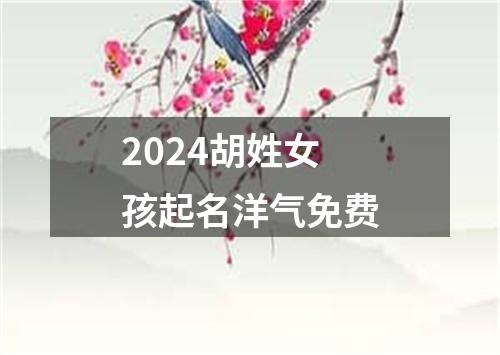 2024胡姓女孩起名洋气免费