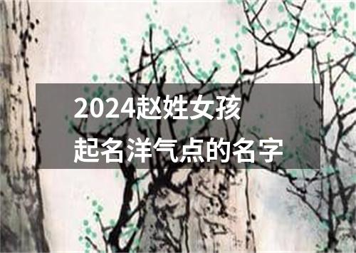 2024赵姓女孩起名洋气点的名字