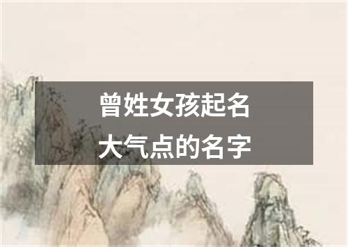 曾姓女孩起名大气点的名字