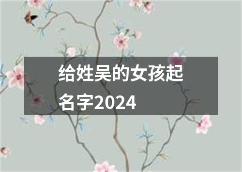 给姓吴的女孩起名字2024