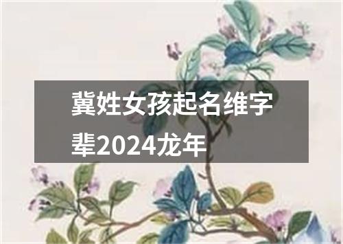 冀姓女孩起名维字辈2024龙年