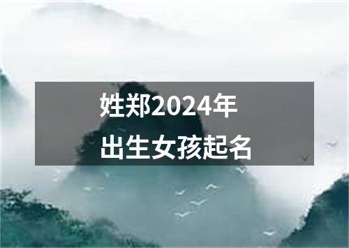 姓郑2024年出生女孩起名