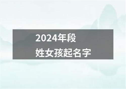 2024年段姓女孩起名字