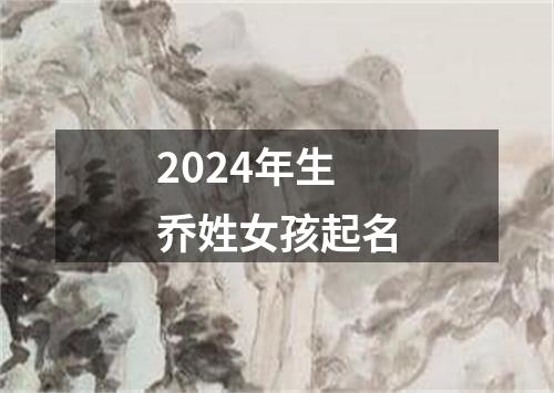 2024年生乔姓女孩起名