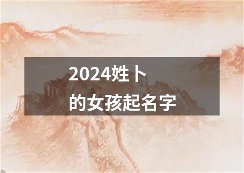 2024姓卜的女孩起名字