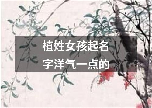 植姓女孩起名字洋气一点的