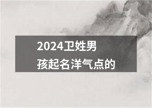 2024卫姓男孩起名洋气点的