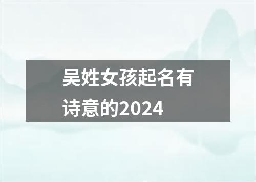 吴姓女孩起名有诗意的2024