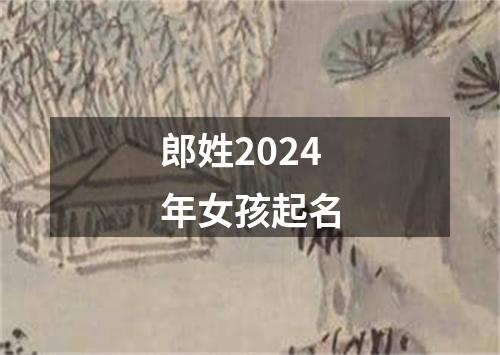 郎姓2024年女孩起名