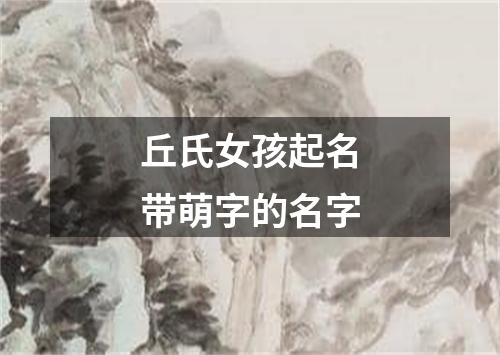 丘氏女孩起名带萌字的名字