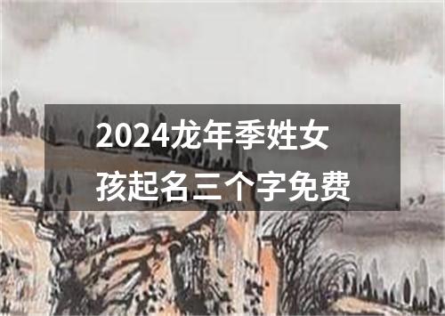 2024龙年季姓女孩起名三个字免费