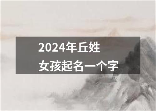 2024年丘姓女孩起名一个字