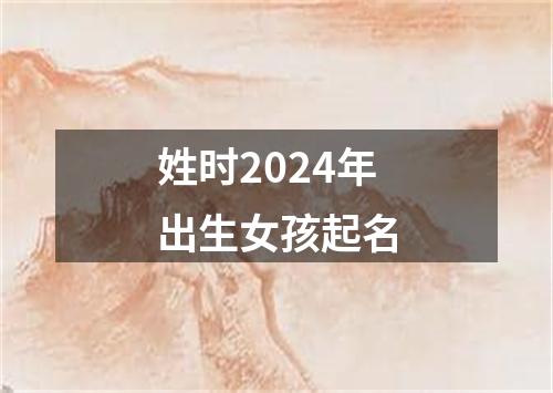 姓时2024年出生女孩起名