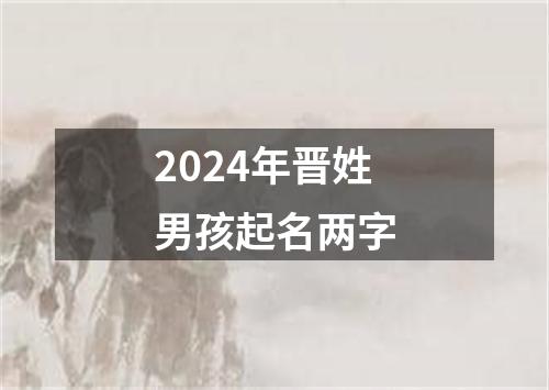 2024年晋姓男孩起名两字