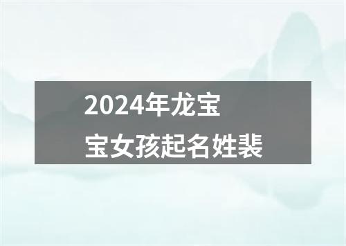 2024年龙宝宝女孩起名姓裴