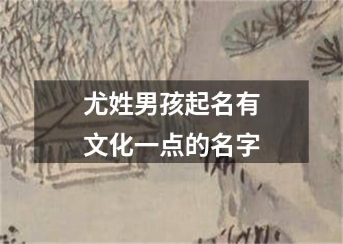 尤姓男孩起名有文化一点的名字