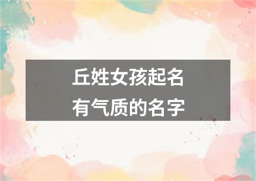 丘姓女孩起名有气质的名字