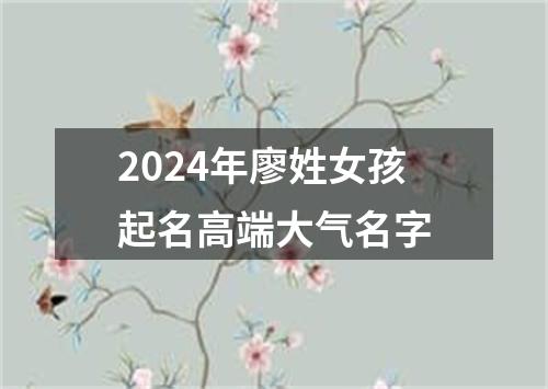 2024年廖姓女孩起名高端大气名字