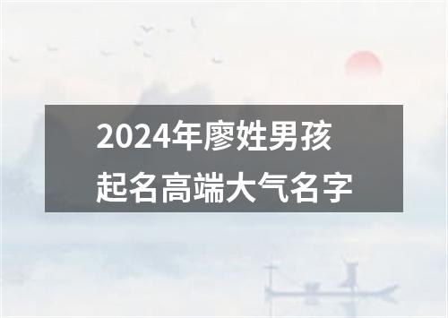 2024年廖姓男孩起名高端大气名字