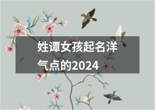 姓谭女孩起名洋气点的2024