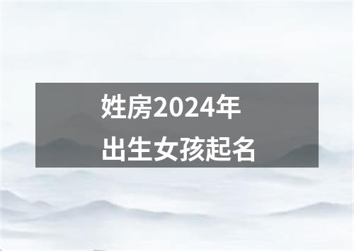 姓房2024年出生女孩起名