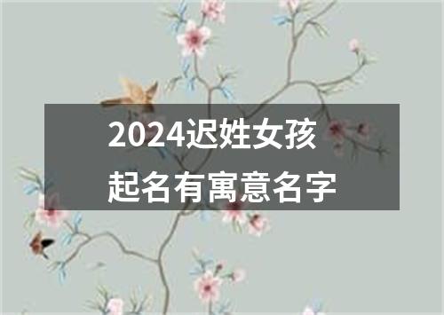 2024迟姓女孩起名有寓意名字