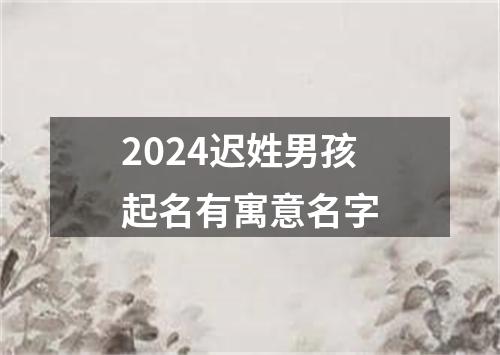 2024迟姓男孩起名有寓意名字